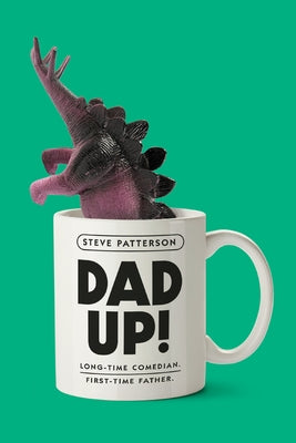 Dad Up!: Long-Time Comedian. First-Time Father. by Patterson, Steve