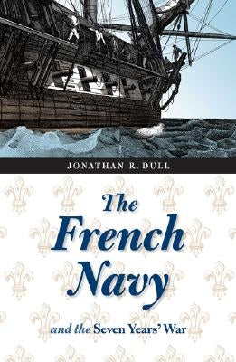 The French Navy and the Seven Years' War by Dull, Jonathan R.