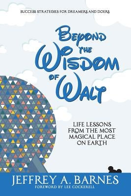 Beyond the Wisdom of Walt: Life Lessons from the Most Magical Place on Earth by Barnes, Jeffrey Allen