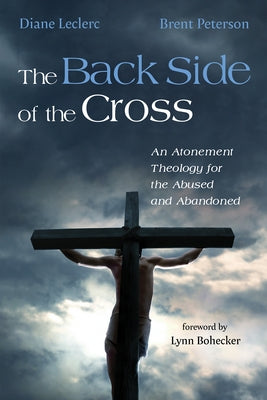 The Back Side of the Cross: An Atonement Theology for the Abused and Abandoned by Leclerc, Diane