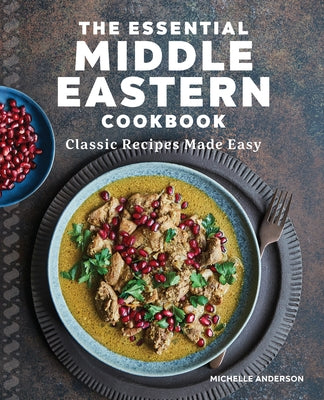 The Essential Middle Eastern Cookbook: Classic Recipes Made Easy by Anderson, Michelle