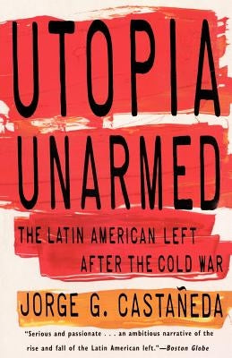 Utopia Unarmed: The Latin American Left After the Cold War by Castañeda, Jorge G.