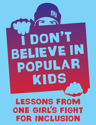 I Don't Believe in Popular Kids: Lessons from One Girl's Fight for Inclusion by Gold, Heather