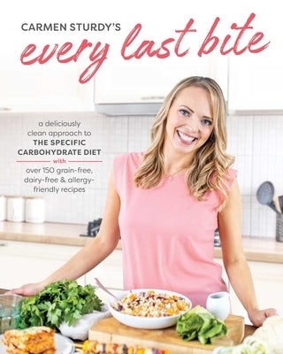 Every Last Bite: A Deliciously Clean Approach to the Specific Carbohydrate Diet by Sturdy, Carmen