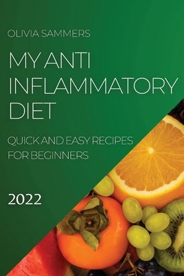 My Anti-Inflammatory Diet 2022: Quick and Easy Recipes for Beginners by Sammers, Olivia