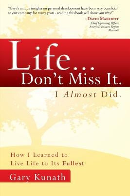Life... Don't Miss It. I Almost Did.: How I Learned to Live Life to the Fullest by Kunath, Gary