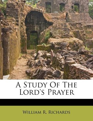 A Study of the Lord's Prayer by Richards, William R.