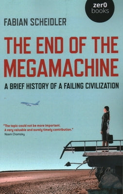 The End of the Megamachine: A Brief History of a Failing Civilization by Scheidler, Fabian