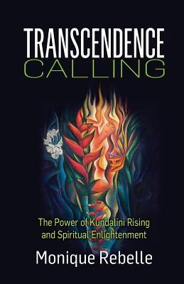 Transcendence Calling: The Power of Kundalini Rising and Spiritual Enlightenment by Rebelle, Monique
