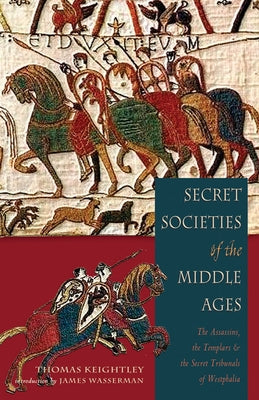 Secret Societies of the Middle Ages: The Assassins, the Templar & the Secret Tribunals of Westphalia by Keightley, Thomas