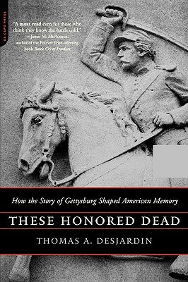 These Honored Dead: How the Story of Gettysburg Shaped American Memory by Desjardin, Thomas A.