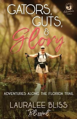 Gators, Guts, & Glory: Adventures Along the Florida Trail by Bliss, Lauralee