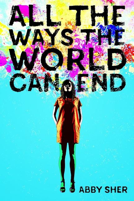 All the Ways the World Can End by Sher, Abby