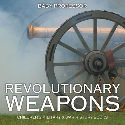 Revolutionary Weapons Children's Military & War History Books by Baby Professor