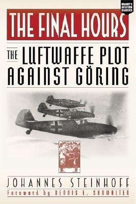The Final Hours: The Luftwaffe Plot Against Goring by Steinhoff, Johannes