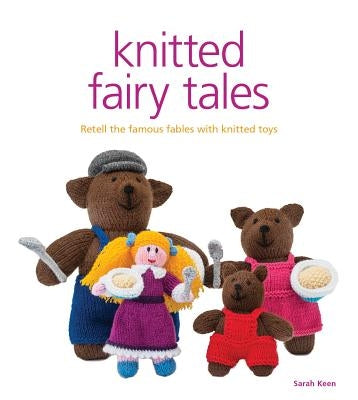 Knitted Fairy Tales: Retell the Famous Fables with Kntted Toys by Keen, Sarah