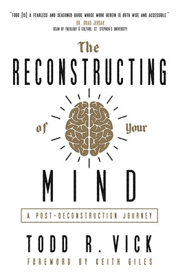 The Reconstructing of Your Mind: A Post-Deconstruction Journey by Vick, Todd R.