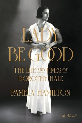 Lady Be Good: The Life and Times of Dorothy Hale by Hamilton, Pamela