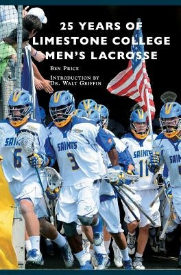 25 Years of Limestone College Men's Lacrosse by Price, Ben