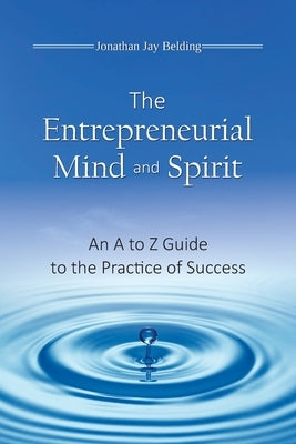 The Entrepreneurial Mind and Spirit: An A to Z Guide to the Practice of Success by Belding, Jonathan Jay