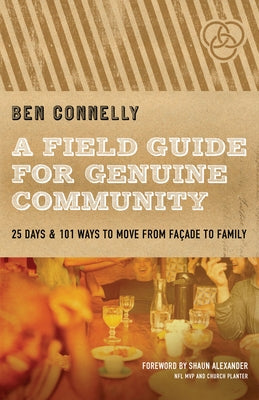 A Field Guide for Genuine Community: 25 Days & 101 Ways to Move from Façade to Family by Connelly, Ben