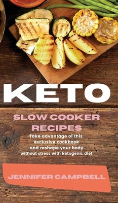 Keto Slow Cooker Recipes: Take Advantage of this Exclusive Cookbook and Reshape your Body Without Stress with Ketogenic Diet by Campbell, Jennifer