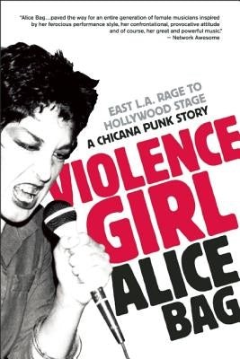 Violence Girl: East L.A. Rage to Hollywood Stage, a Chicana Punk Story by Bag, Alice