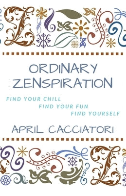 Ordinary Zenspiration: Find Your Chill, Find Your Fun, Find Yourself by Cacciatori, April