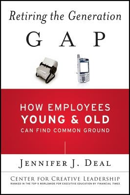 Retiring the Generation Gap: How Employees Young and Old Can Find Common Ground by Deal, Jennifer J.