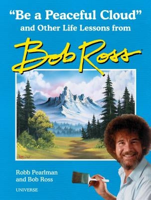 "be a Peaceful Cloud" and Other Life Lessons from Bob Ross by Pearlman, Robb