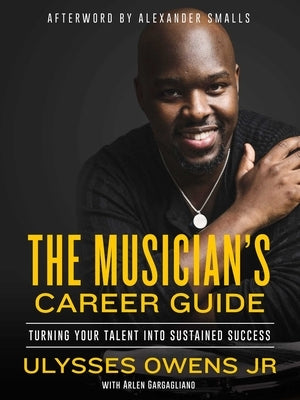 The Musician's Career Guide: Turning Your Talent Into Sustained Success by Owens, Ulysses