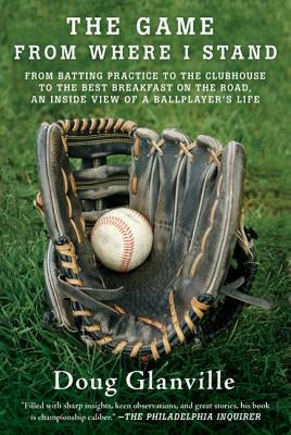 The Game from Where I Stand: From Batting Practice to the Clubhouse to the Best Breakfast on the Road, an Inside View of a Ballplayer's Life by Glanville, Doug