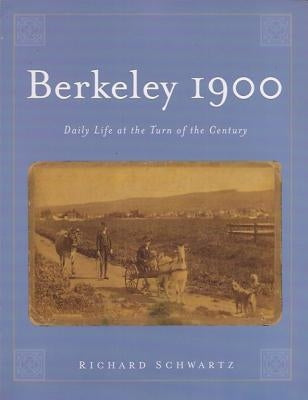 Berkeley 1900: Daily Life at the Turn of the Century by Schwartz, Richard