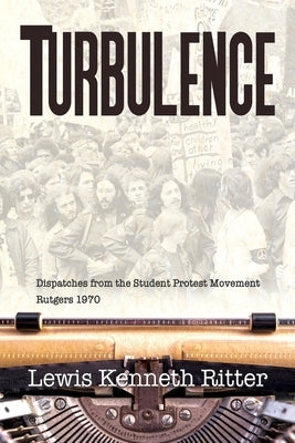Turbulence: Dispatches from the Student Protest Movement, Rutgers 1970 by Ritter, Lewis Kenneth