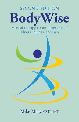 Bodywise: How Manual Therapy Helps Us Recover from Illness & Injuries & Stay Healthy, Without Drugs or Surgery by Macy Cst Lmt, Mike