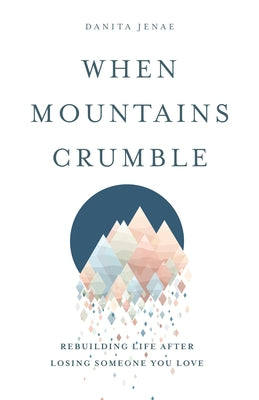 When Mountains Crumble: Rebuilding Your Life After Losing Someone You Love by Jenae, Danita