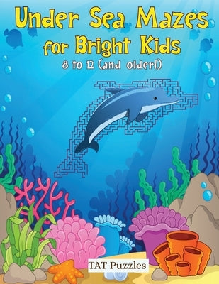 Under Sea Mazes for Bright Kids: For Kids 8-12 (and older!) by Puzzles, Tat