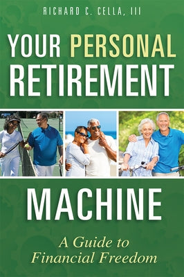 Your Personal Retirement Machine: A Guide to Financial Freedom by Richard C. Cella III
