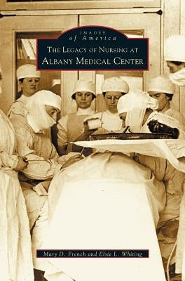 Legacy of Nursing at Albany Medical Center by French, Mary D.