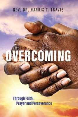 Overcoming: Through Faith, Prayer and Perseverance by Travis, Harris T.