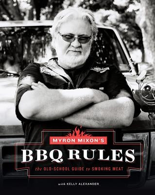 Myron Mixon's BBQ Rules: The Old-School Guide to Smoking Meat by Mixon, Myron