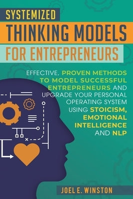 Systemized Thinking Models for Entrepreneurs: Effective, proven methods to model successful entrepreneurs and upgrade your Personal Operating System u by Winston, Joel E.