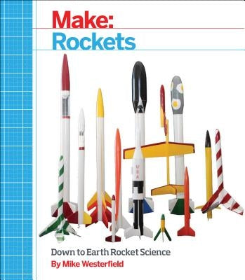 Make: Rockets: Down-To-Earth Rocket Science by Westerfield, Mike