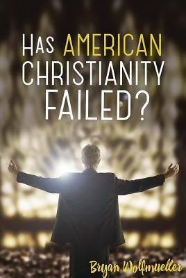 Has American Christianity Failed? by Wolfmueller, Bryan