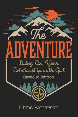 The Adventure: Living Out Your Relationship with God (Catholic Edition by Patterson, Chris