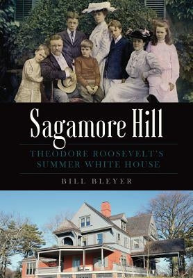 Sagamore Hill: Theodore Roosevelt's Summer White House by Bleyer, Bill