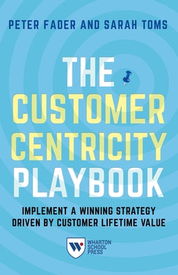 The Customer Centricity Playbook: Implement a Winning Strategy Driven by Customer Lifetime Value by Fader, Peter