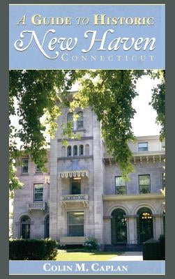 A Guide to Historic New Haven, Connecticut by Caplan, Colin M.
