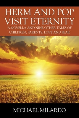 Herm and Pop Visit Eternity: A Novella and Nine Other Tales of Children, Parents, Love and Fear by Milardo, Michael