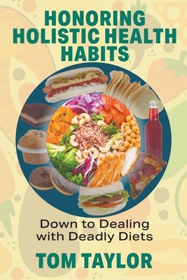 Honoring Holistic Health Habits: Down to Dealing with Deadly Diets by Taylor, Tom